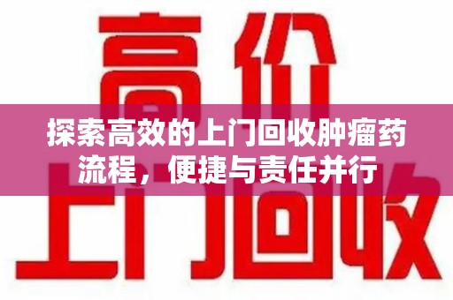 成都探索高效的上门回收肿瘤药流程，便捷与责任并行