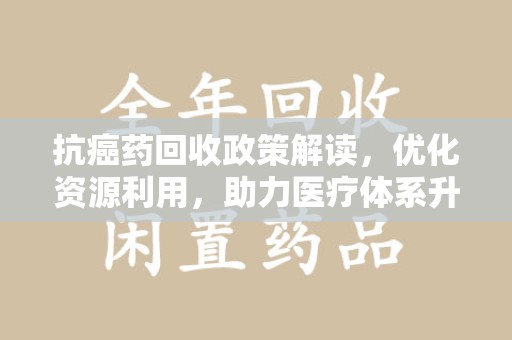 成都抗癌药回收政策解读，优化资源利用，助力医疗体系升级