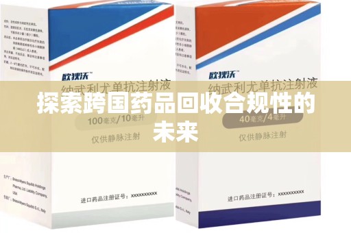 成都探索跨国药品回收合规性的未来