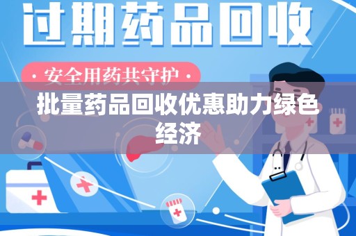 成都批量药品回收优惠助力绿色经济