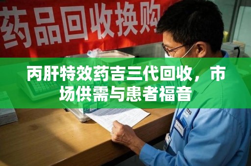 成都丙肝特效药吉三代回收，市场供需与患者福音