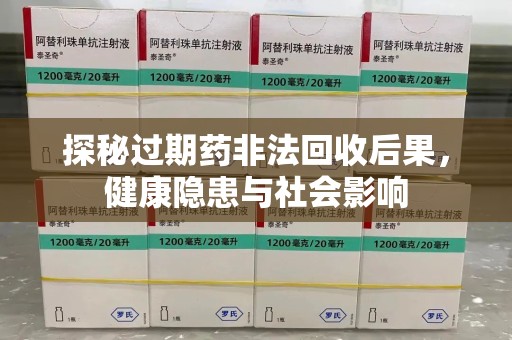 成都探秘过期药非法回收后果，健康隐患与社会影响