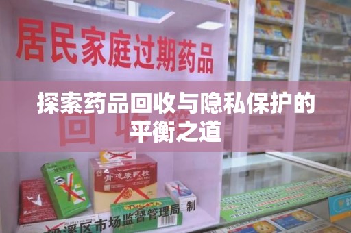 成都探索药品回收与隐私保护的平衡之道