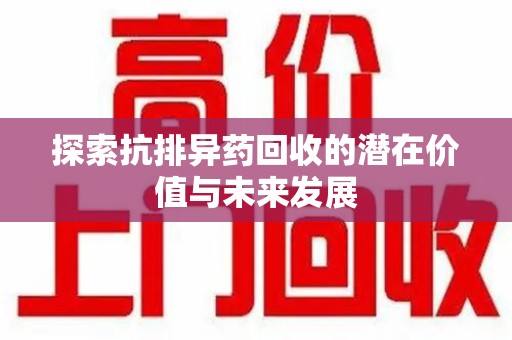 成都探索抗排异药回收的潜在价值与未来发展