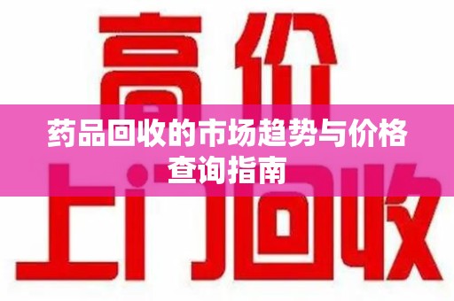 成都药品回收的市场趋势与价格查询指南