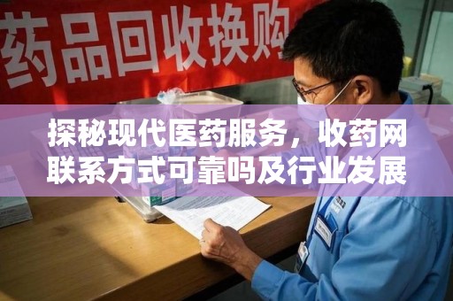 成都探秘现代医药服务，收药网联系方式可靠吗及行业发展趋势