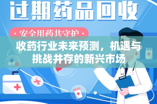 成都收药行业未来预测，机遇与挑战并存的新兴市场