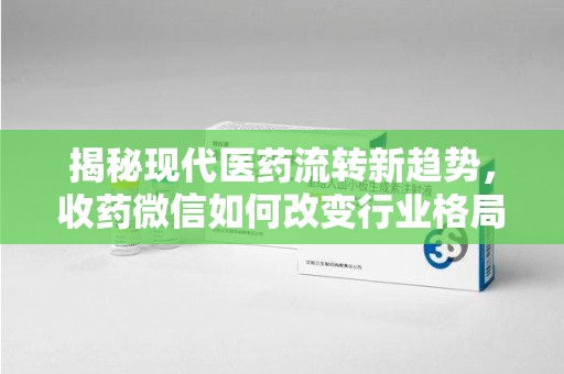 成都揭秘现代医药流转新趋势，收药微信如何改变行业格局