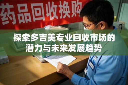 成都探索多吉美专业回收市场的潜力与未来发展趋势