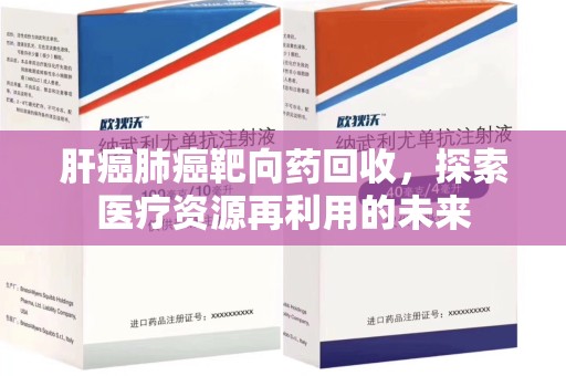 成都肝癌肺癌靶向药回收，探索医疗资源再利用的未来