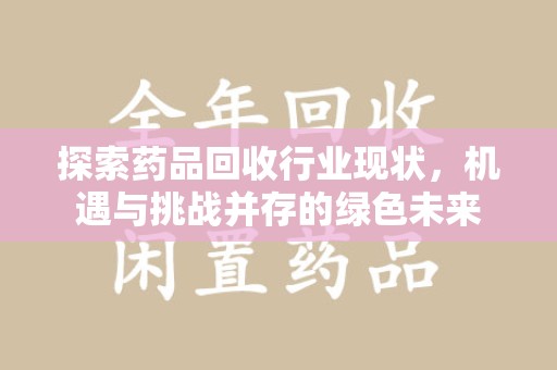 成都探索药品回收行业现状，机遇与挑战并存的绿色未来