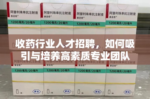 成都收药行业人才招聘，如何吸引与培养高素质专业团队