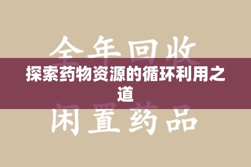 成都探索药物资源的循环利用之道