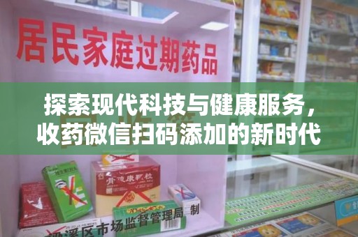 成都探索现代科技与健康服务，收药微信扫码添加的新时代选择