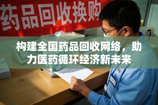 成都构建全国药品回收网络，助力医药循环经济新未来