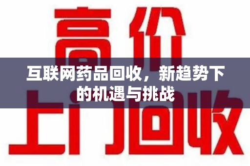 成都互联网药品回收，新趋势下的机遇与挑战
