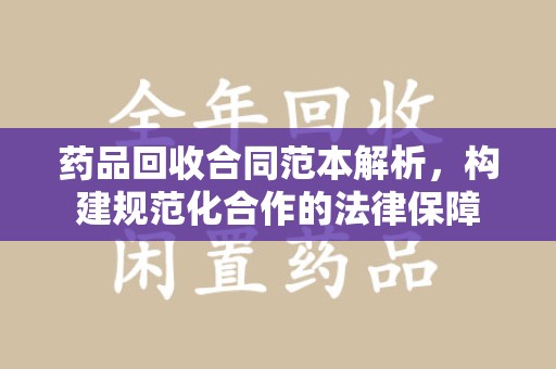 成都药品回收合同范本解析，构建规范化合作的法律保障