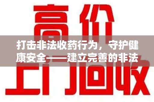 成都打击非法收药行为，守护健康安全——建立完善的非法收药举报渠道
