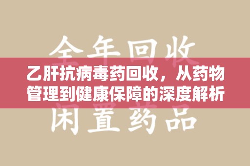 成都乙肝抗病毒药回收，从药物管理到健康保障的深度解析
