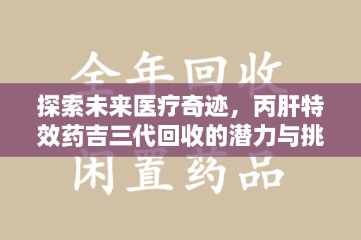 成都探索未来医疗奇迹，丙肝特效药吉三代回收的潜力与挑战