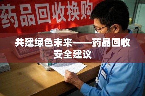 成都共建绿色未来——药品回收安全建议