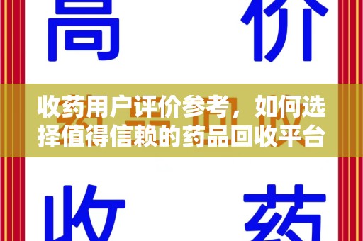 成都收药用户评价参考，如何选择值得信赖的药品回收平台
