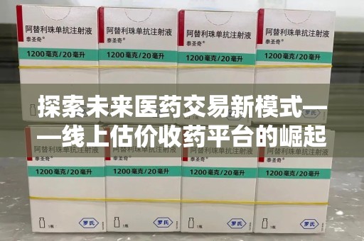 成都探索未来医药交易新模式——线上估价收药平台的崛起与价值