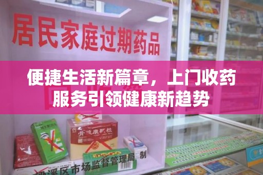 成都便捷生活新篇章，上门收药服务引领健康新趋势