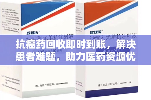 成都抗癌药回收即时到账，解决患者难题，助力医药资源优化