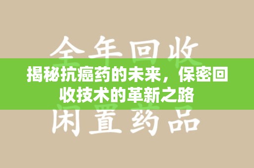 成都揭秘抗癌药的未来，保密回收技术的革新之路