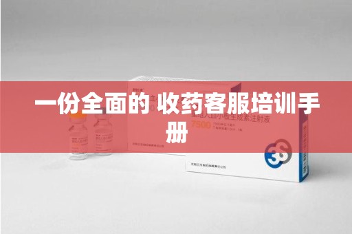 成都一份全面的 收药客服培训手册