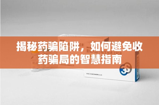 成都揭秘药骗陷阱，如何避免收药骗局的智慧指南