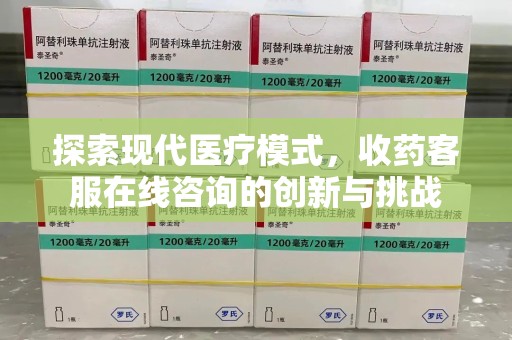 成都探索现代医疗模式，收药客服在线咨询的创新与挑战