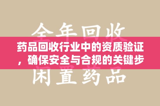 成都药品回收行业中的资质验证，确保安全与合规的关键步骤