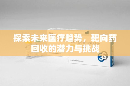 成都探索未来医疗趋势，靶向药回收的潜力与挑战