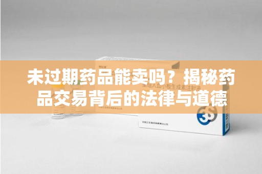 成都未过期药品能卖吗？揭秘药品交易背后的法律与道德