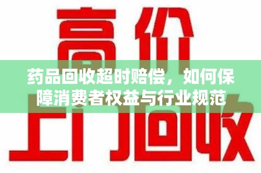 成都药品回收超时赔偿，如何保障消费者权益与行业规范