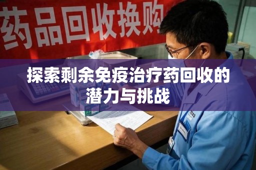 成都探索剩余免疫治疗药回收的潜力与挑战