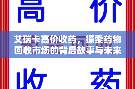 成都艾瑞卡高价收药，探索药物回收市场的背后故事与未来趋势