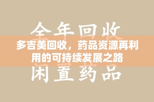 成都多吉美回收，药品资源再利用的可持续发展之路