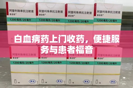 成都白血病药上门收药，便捷服务与患者福音