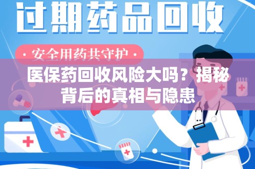 成都医保药回收风险大吗？揭秘背后的真相与隐患