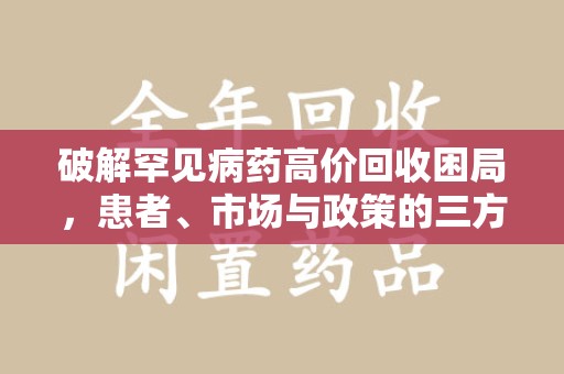 成都破解罕见病药高价回收困局，患者、市场与政策的三方博弈