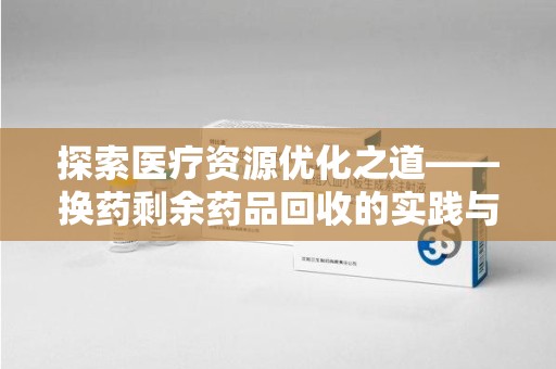 成都探索医疗资源优化之道——换药剩余药品回收的实践与思考