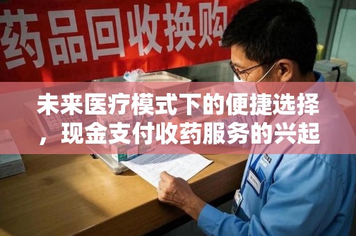 成都未来医疗模式下的便捷选择，现金支付收药服务的兴起与影响