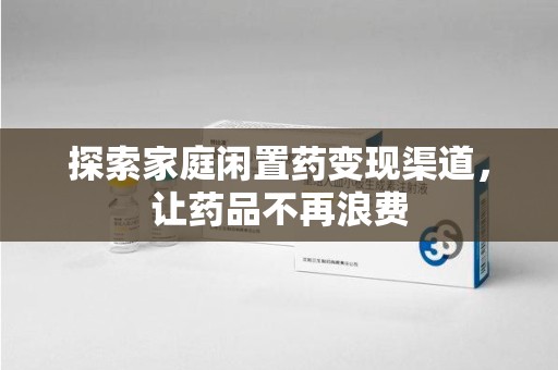 成都探索家庭闲置药变现渠道，让药品不再浪费