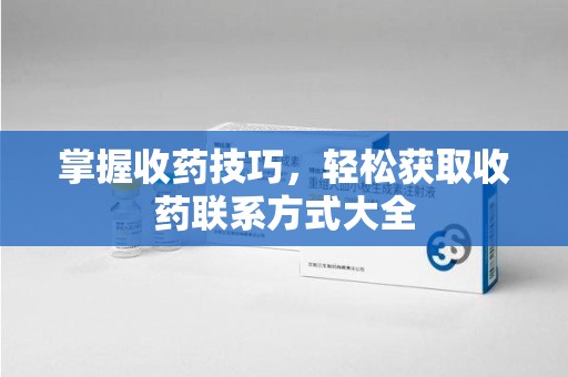 成都掌握收药技巧，轻松获取收药联系方式大全