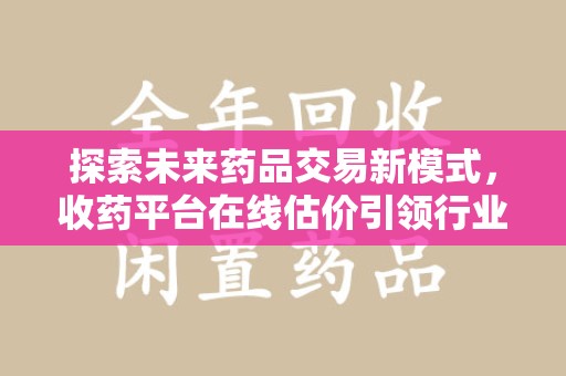 成都探索未来药品交易新模式，收药平台在线估价引领行业变革