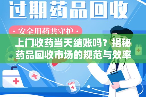 成都上门收药当天结账吗？揭秘药品回收市场的规范与效率