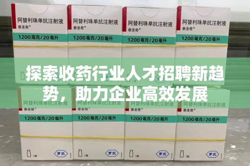 成都探索收药行业人才招聘新趋势，助力企业高效发展